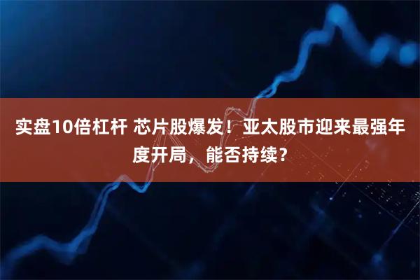 实盘10倍杠杆 芯片股爆发！亚太股市迎来最强年度开局，能否持续？